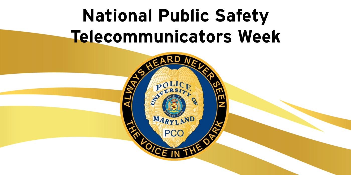 National Public Safety Telecommunicators Week - National Public Safety Telecommunicators Week. Always Heard Never Seen - The Voice in the Dark. Police badge logo with the following text: Police University of Maryland PCO. 